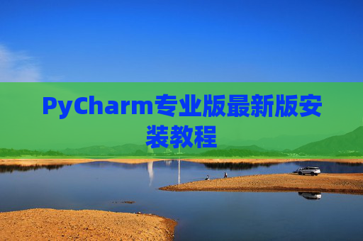 PyCharm专业版最新版安装教程