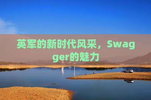 英军的新时代风采，Swagger的魅力