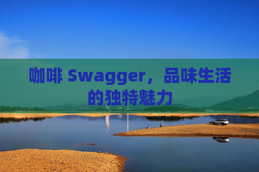 咖啡 Swagger，品味生活的独特魅力