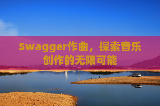 Swagger作曲，探索音乐创作的无限可能